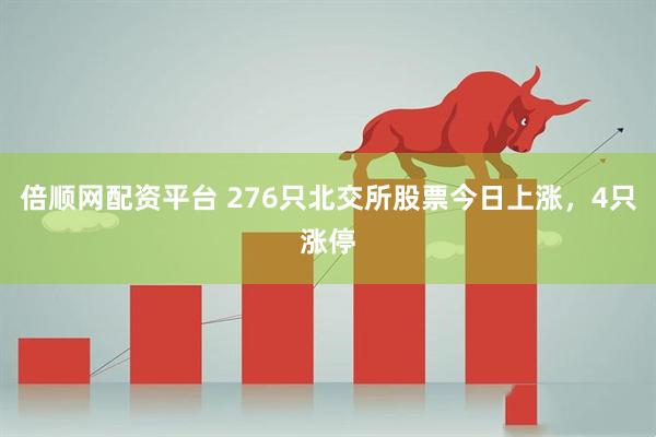 倍顺网配资平台 276只北交所股票今日上涨，4只涨停