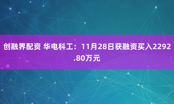 创融界配资 华电科工：11月28日获融资买入2292.80万元