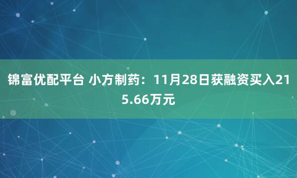锦富优配平台 小方制药：11月28日获融资买入215.66万元