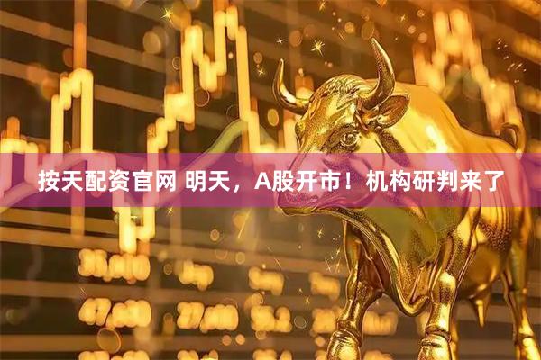 按天配资官网 明天，A股开市！机构研判来了