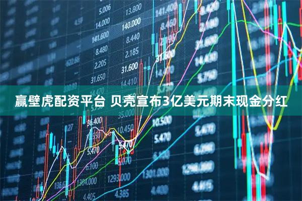 赢壁虎配资平台 贝壳宣布3亿美元期末现金分红
