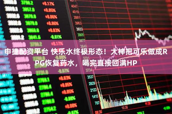申捷配资平台 快乐水终极形态！大神把可乐做成RPG恢复药水，喝完直接回满HP