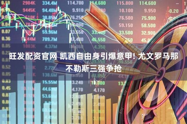 旺发配资官网 凯西自由身引爆意甲! 尤文罗马那不勒斯三强争抢